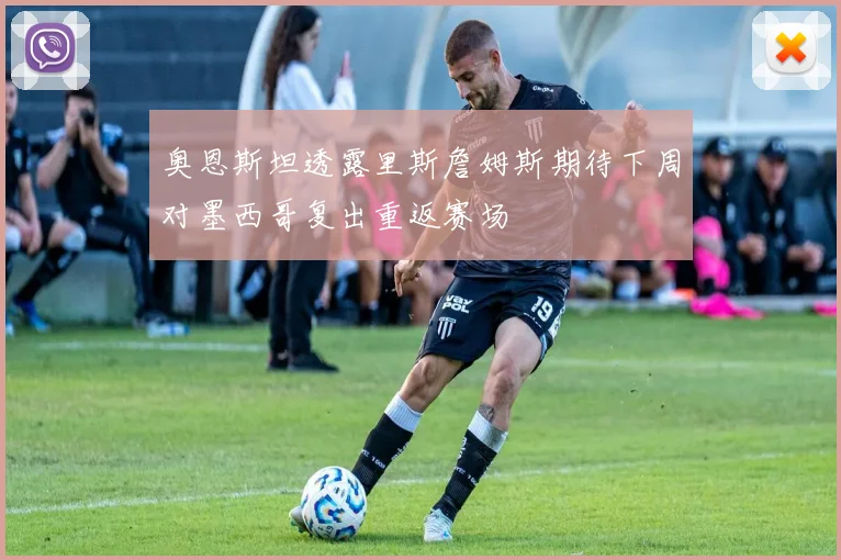 奥恩斯坦透露里斯詹姆斯期待下周对墨西哥复出重返赛场