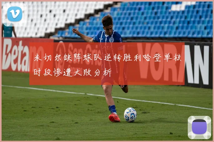 米切尔缺阵球队逆转胜利哈登单核时段惨遭大败分析
