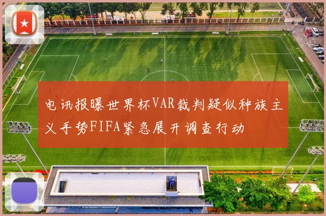 电讯报曝世界杯VAR裁判疑似种族主义手势FIFA紧急展开调查行动