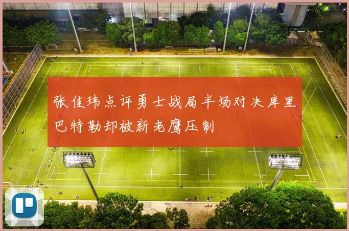 张佳玮点评勇士战局半场对决库里巴特勒却被新老鹰压制