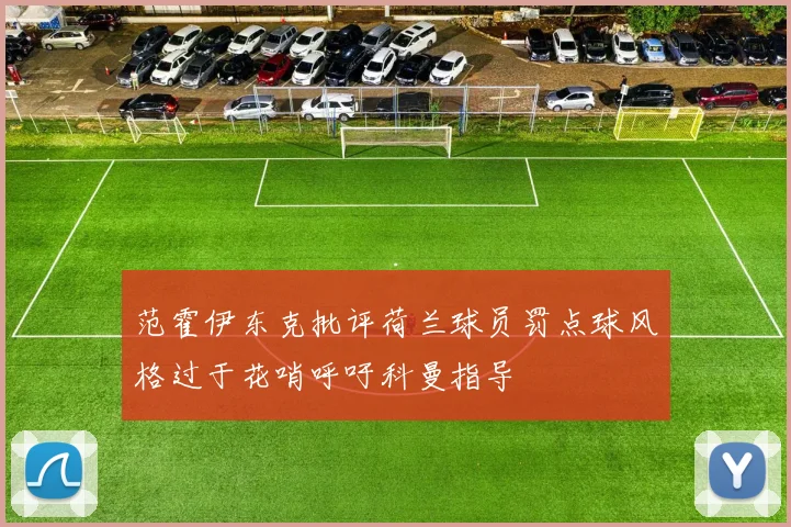范霍伊东克批评荷兰球员罚点球风格过于花哨呼吁科曼指导
