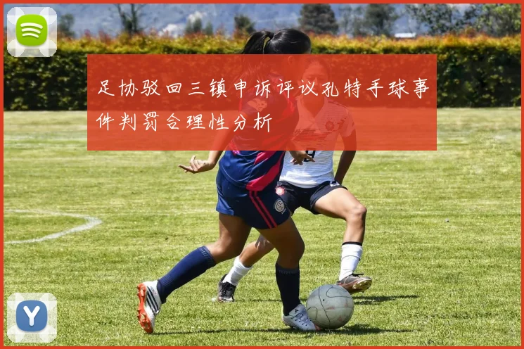 足协驳回三镇申诉评议孔特手球事件判罚合理性分析