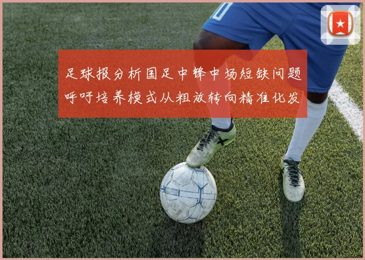 足球报分析国足中锋中场短缺问题呼吁培养模式从粗放转向精准化发展
