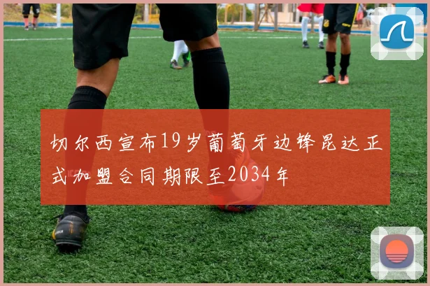 切尔西宣布19岁葡萄牙边锋昆达正式加盟合同期限至2034年