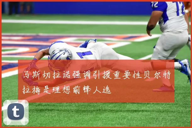 马斯切拉诺强调引援重要性贝尔特拉梅是理想前锋人选