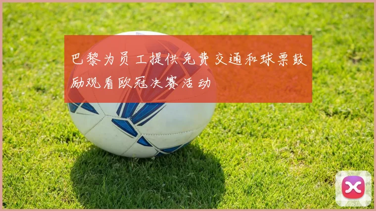 巴黎为员工提供免费交通和球票鼓励观看欧冠决赛活动